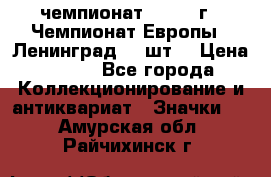 11.1) чемпионат : 1971 г - Чемпионат Европы - Ленинград (3 шт) › Цена ­ 249 - Все города Коллекционирование и антиквариат » Значки   . Амурская обл.,Райчихинск г.